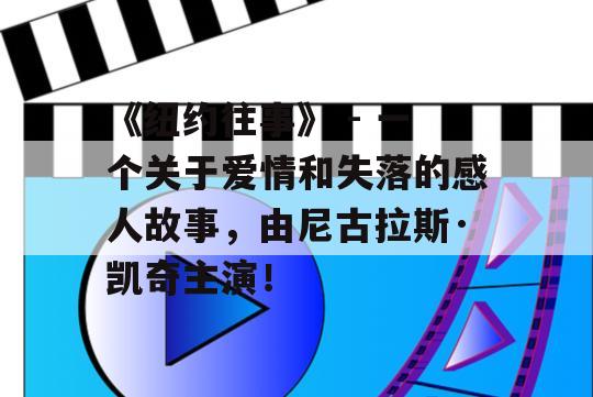 《纽约往事》 - 一个关于爱情和失落的感人故事，由尼古拉斯·凯奇主演！