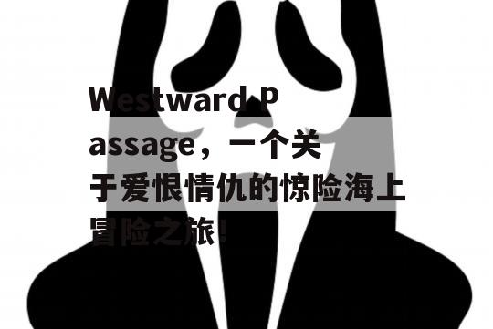 Westward Passage，一个关于爱恨情仇的惊险海上冒险之旅！