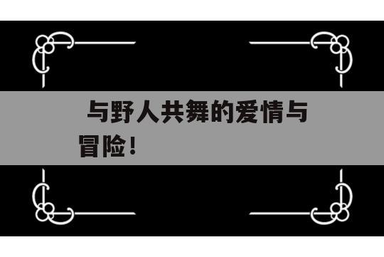  与野人共舞的爱情与冒险！