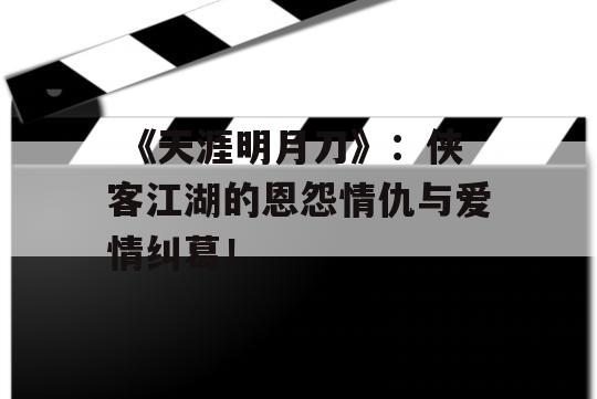  《天涯明月刀》：侠客江湖的恩怨情仇与爱情纠葛！