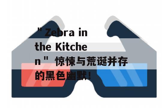 ＂Zebra in the Kitchen＂ 惊悚与荒诞并存的黑色幽默！