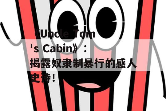 《Uncle Tom's Cabin》：揭露奴隶制暴行的感人史诗！