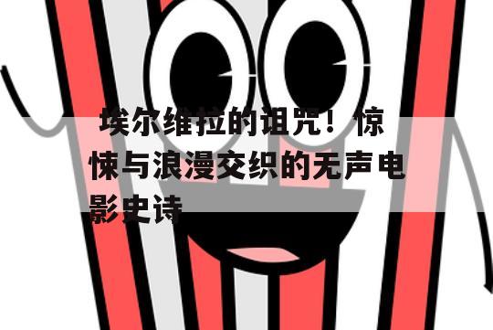  埃尔维拉的诅咒！惊悚与浪漫交织的无声电影史诗